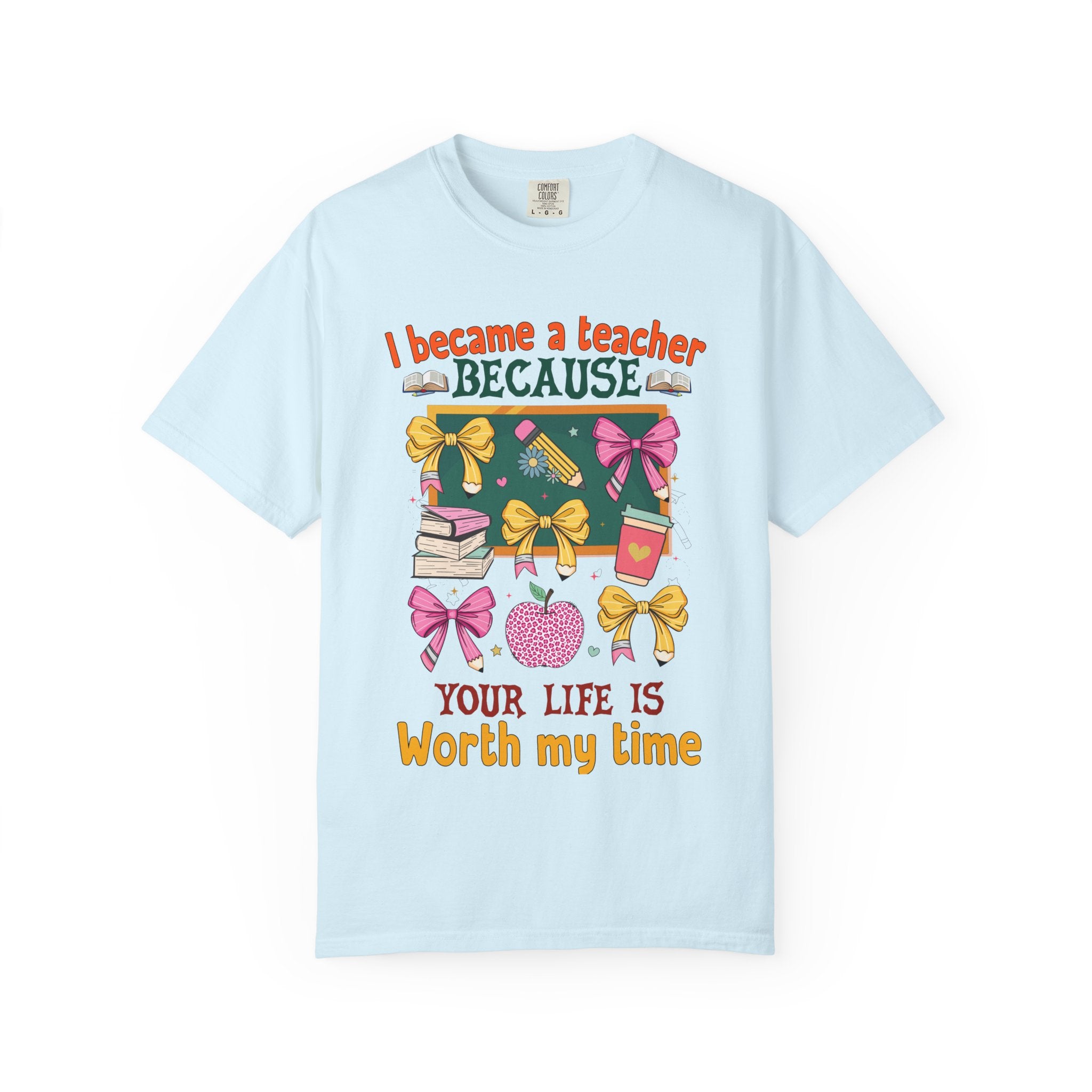 Teacher Appreciation T‑Shirt — "I Became a Teacher Because Your Life Is Worth My Time"