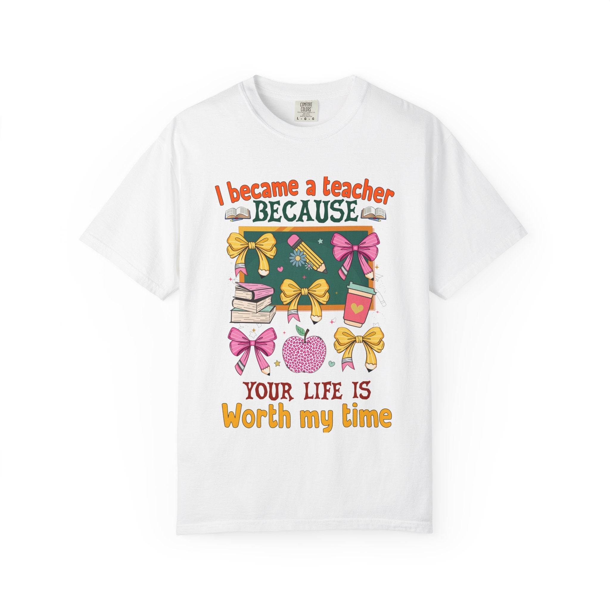 Teacher Appreciation T‑Shirt — "I Became a Teacher Because Your Life Is Worth My Time"