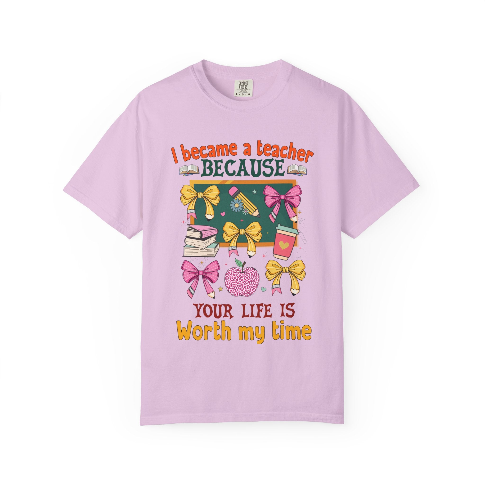 Teacher Appreciation T‑Shirt — "I Became a Teacher Because Your Life Is Worth My Time"