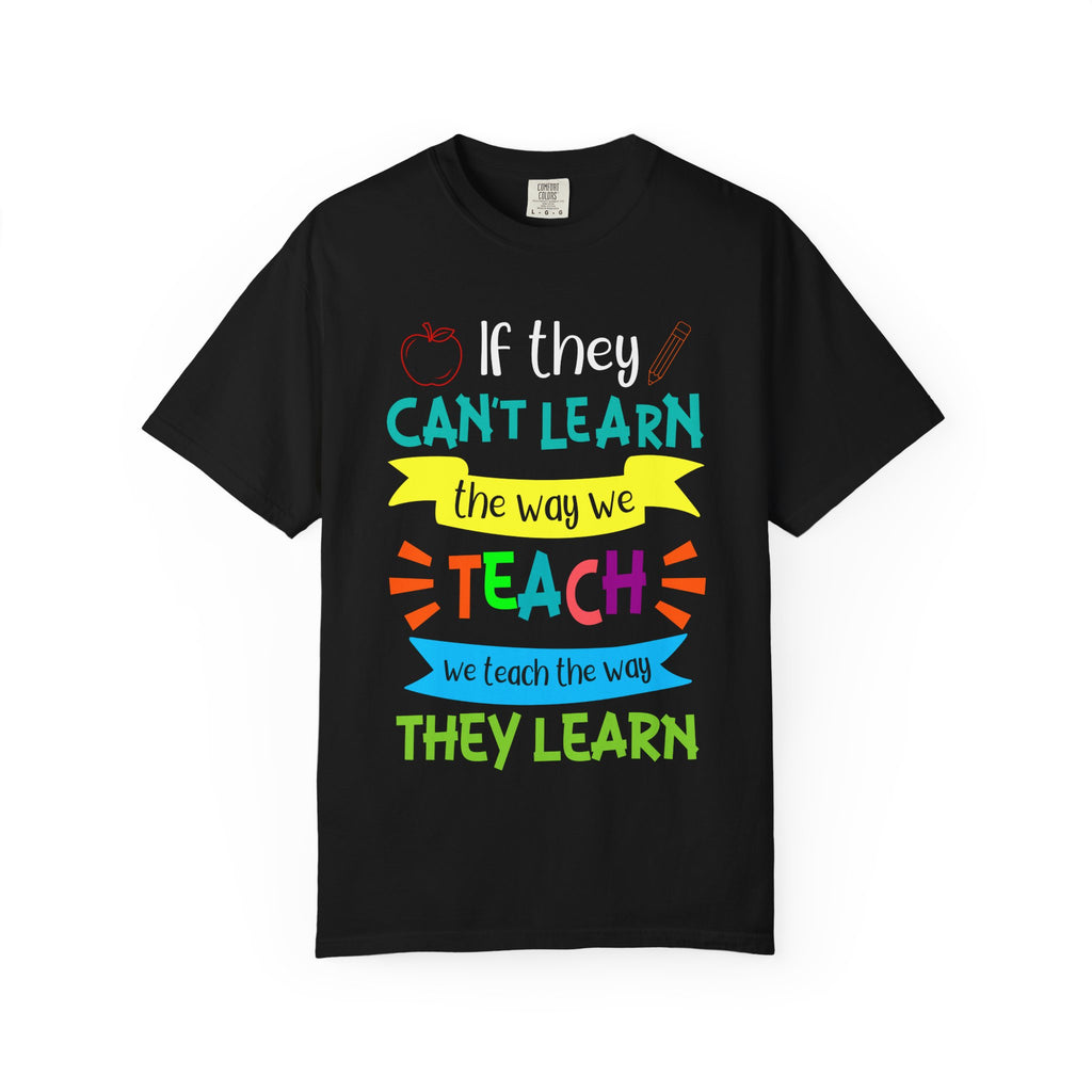 Teacher T-Shirt – "If They Can't Learn the Way We Teach, We Teach the Way They Learn" Colorful Classroom Tee