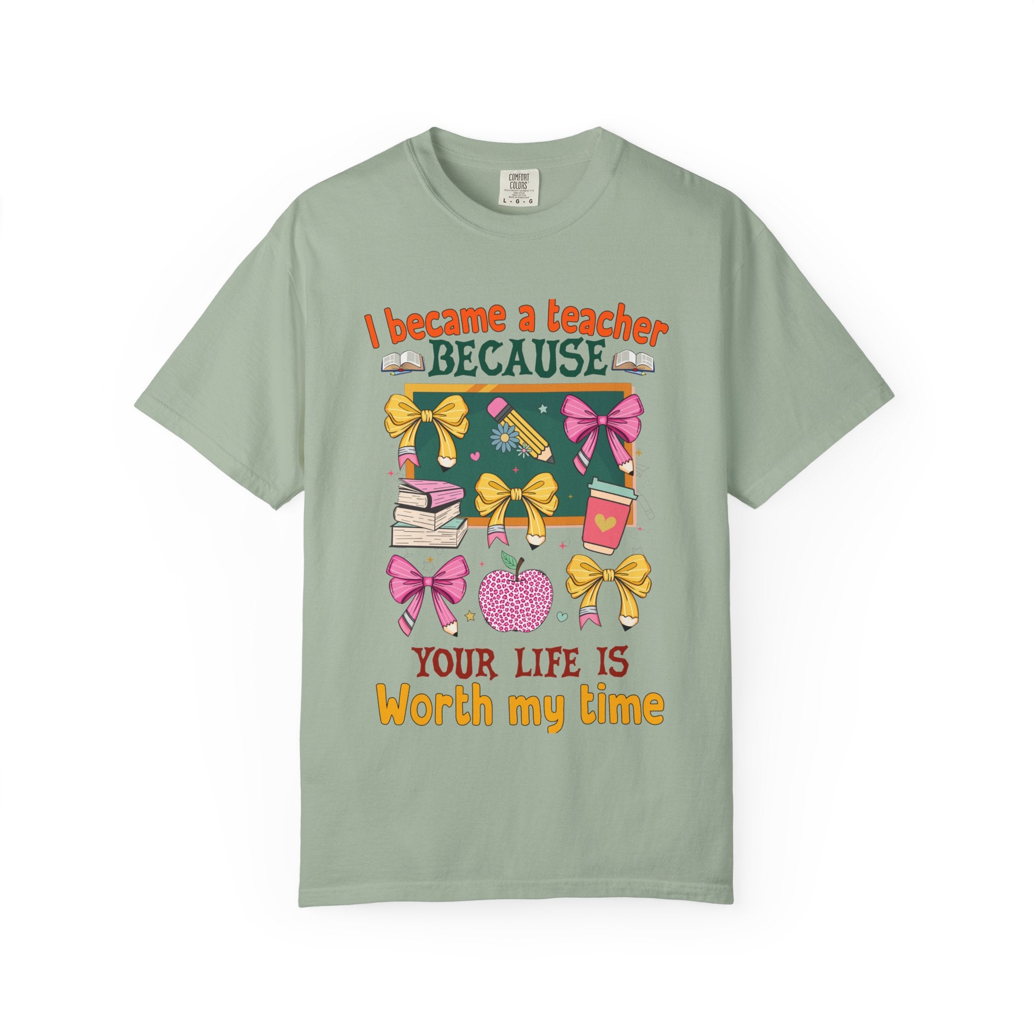 Teacher Appreciation T‑Shirt — "I Became a Teacher Because Your Life Is Worth My Time"