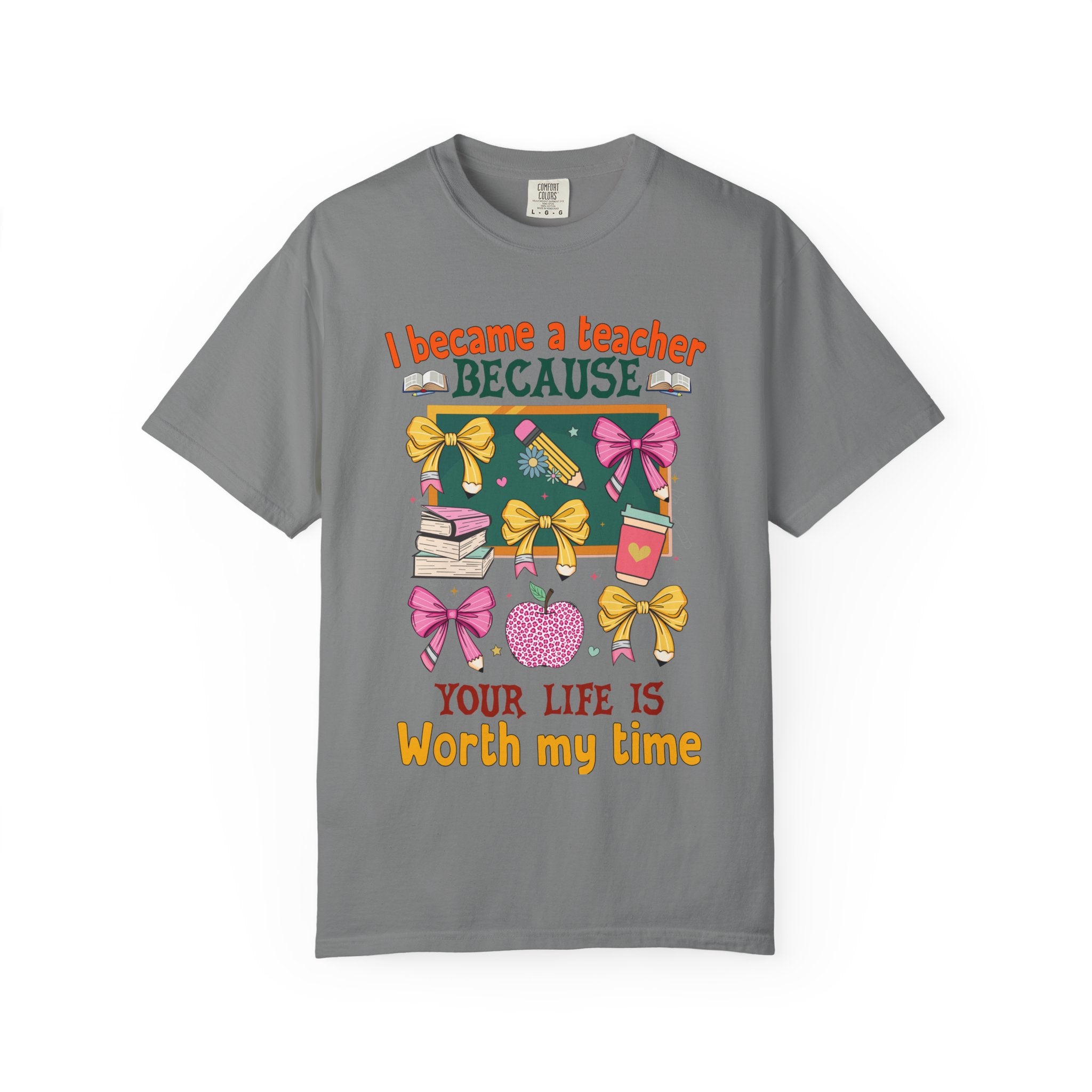 Teacher Appreciation T‑Shirt — "I Became a Teacher Because Your Life Is Worth My Time"