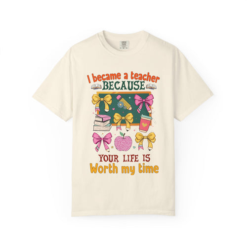 Teacher Appreciation T‑Shirt — "I Became a Teacher Because Your Life Is Worth My Time"