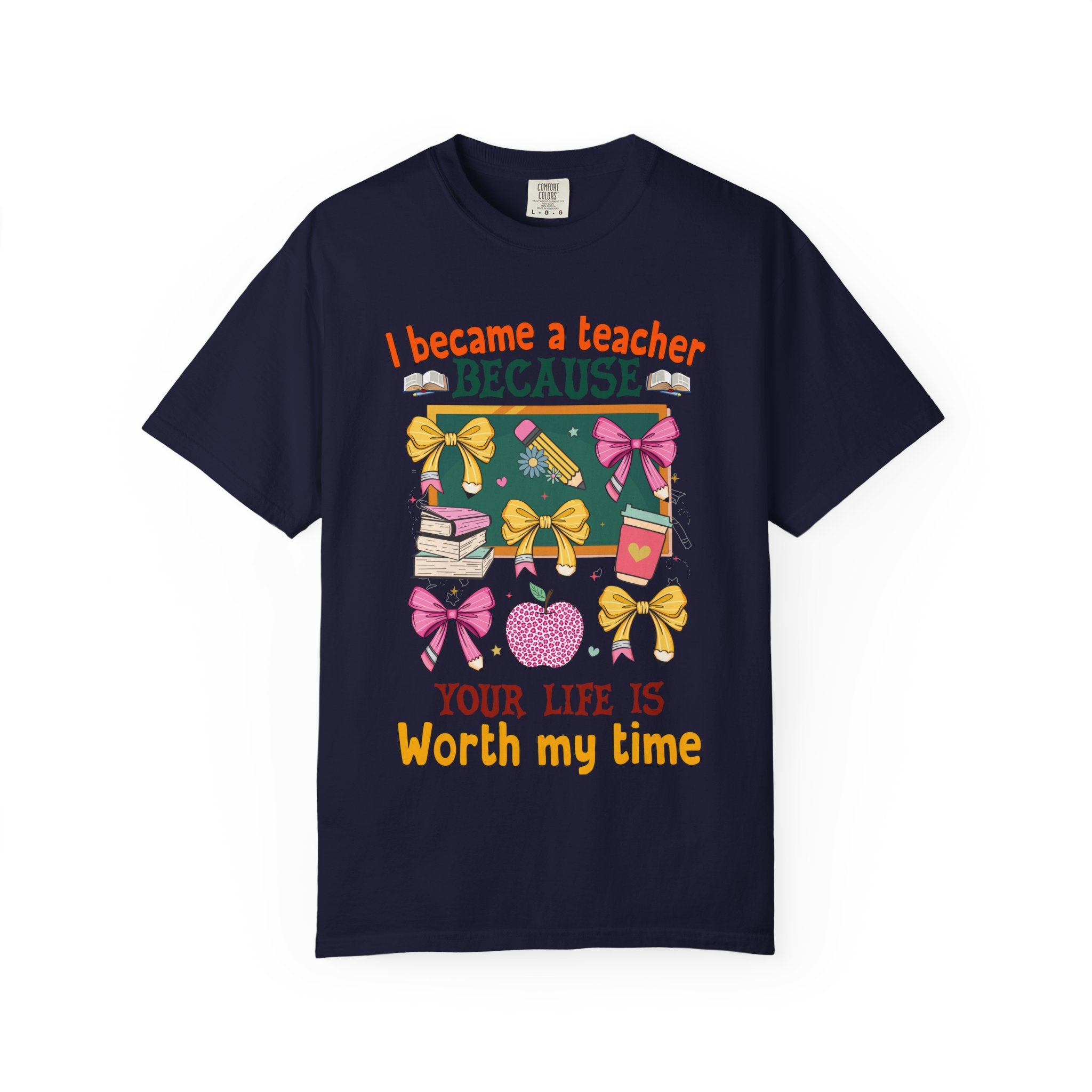Teacher Appreciation T‑Shirt — "I Became a Teacher Because Your Life Is Worth My Time"