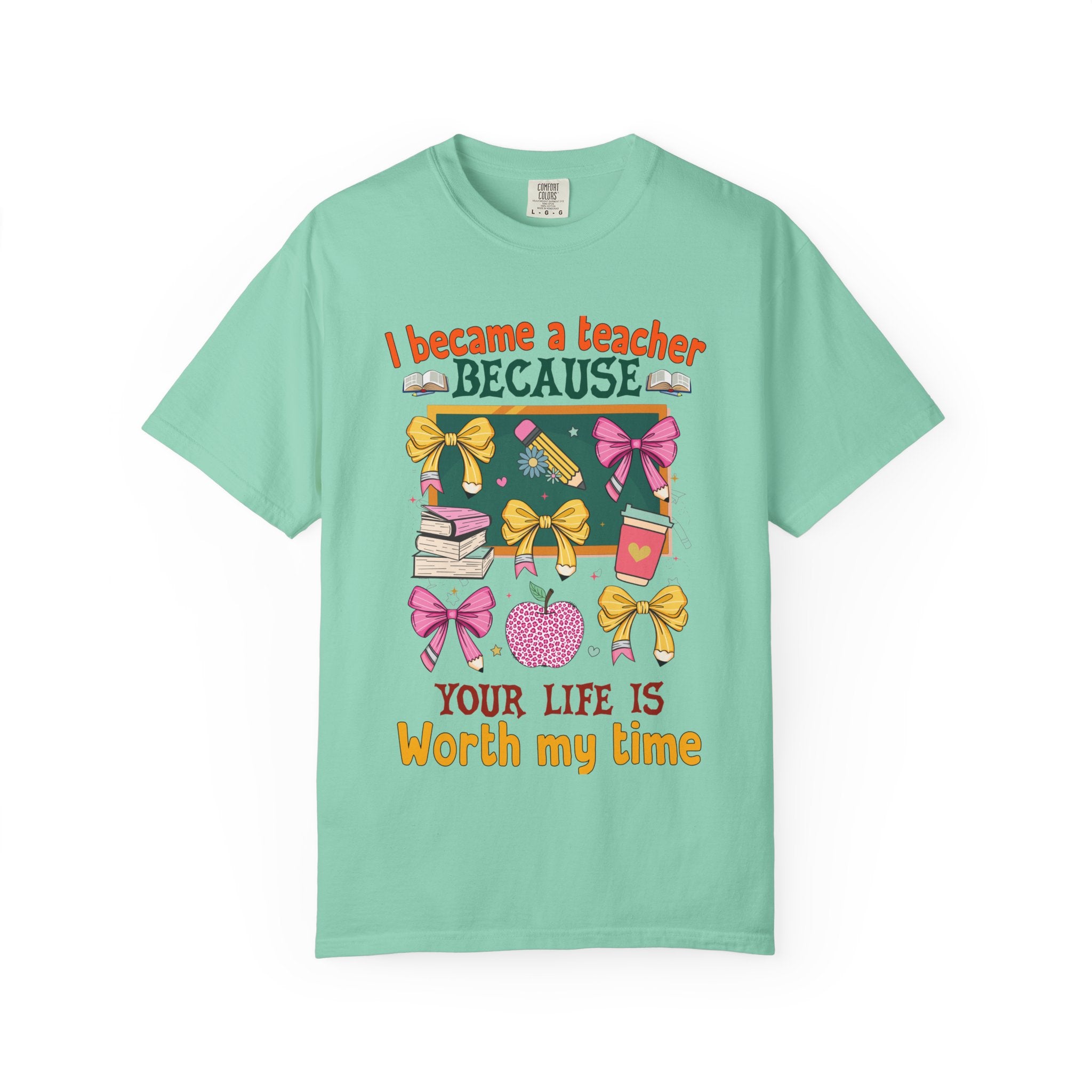Teacher Appreciation T‑Shirt — "I Became a Teacher Because Your Life Is Worth My Time"