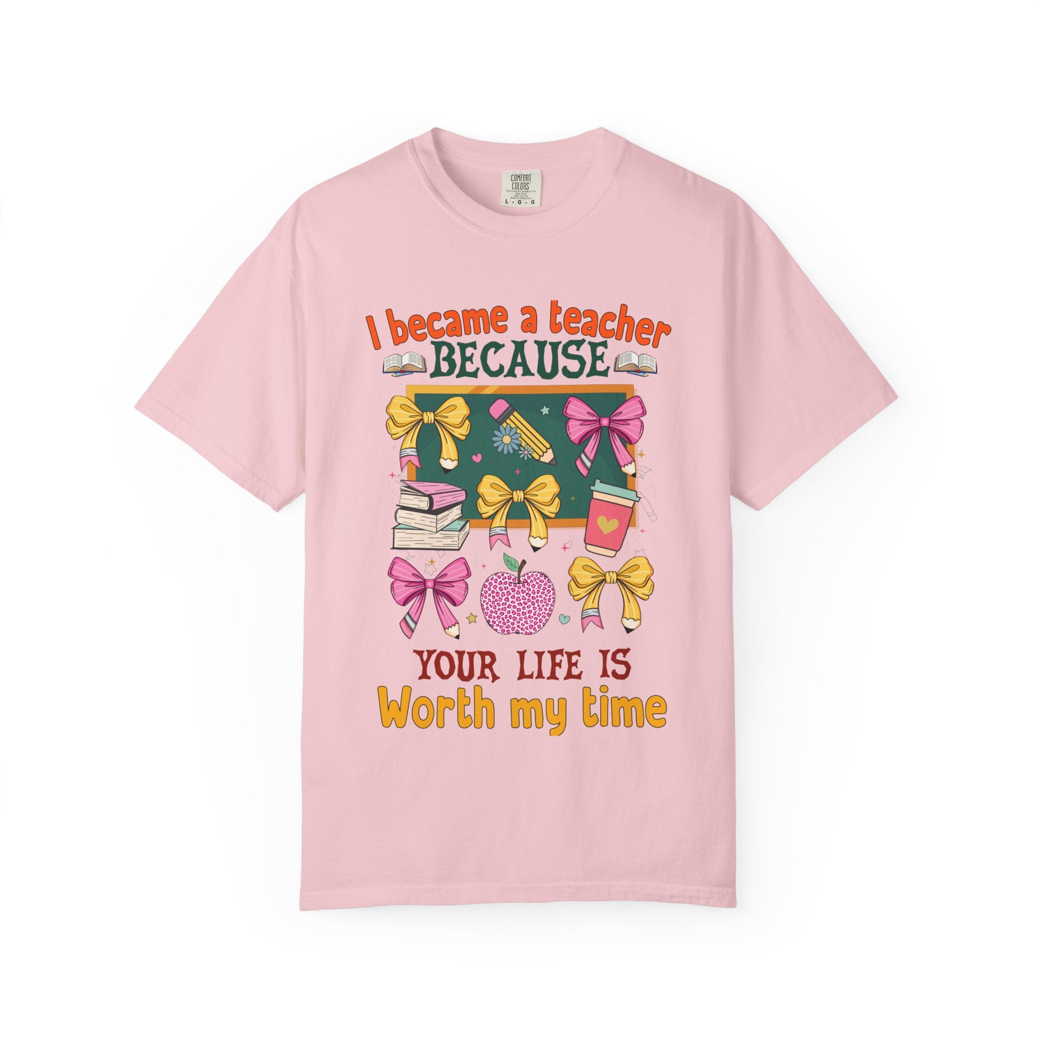 Teacher Appreciation T‑Shirt — "I Became a Teacher Because Your Life Is Worth My Time"
